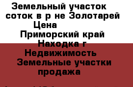 Земельный участок 10 соток в р-не Золотарей › Цена ­ 200 000 - Приморский край, Находка г. Недвижимость » Земельные участки продажа   